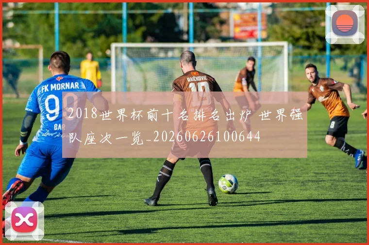 2018世界杯前十名排名出炉 世界强队座次一览_20260626100644