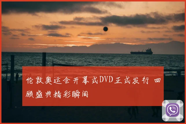伦敦奥运会开幕式DVD正式发行 回顾盛典精彩瞬间