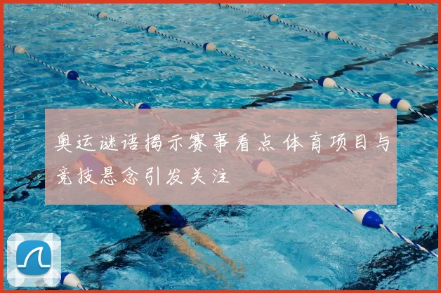奥运谜语揭示赛事看点 体育项目与竞技悬念引发关注