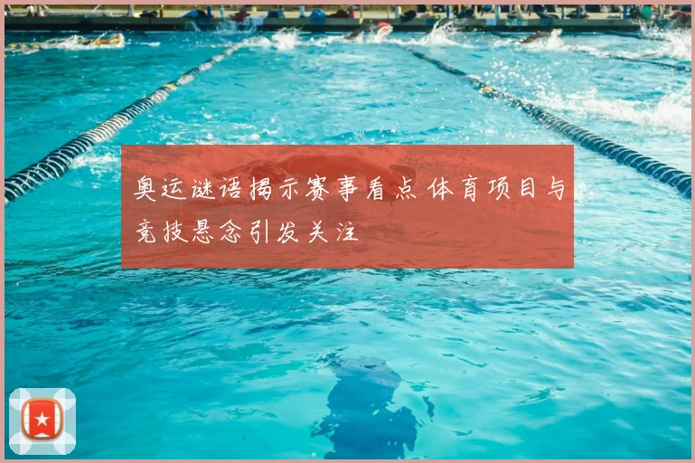 奥运谜语揭示赛事看点 体育项目与竞技悬念引发关注