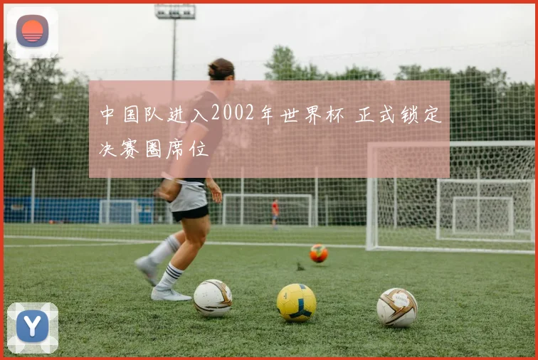中国队进入2002年世界杯 正式锁定决赛圈席位