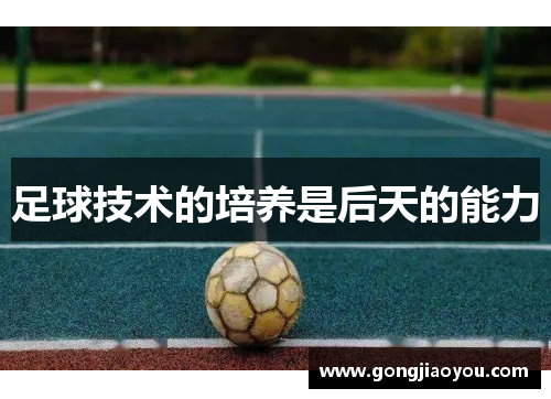 足球技术的培养是后天的能力 足球技术的培养是后天的能力