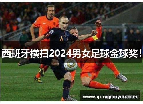 西班牙横扫2024男女足球金球奖! 西班牙横扫2024男女足球金球奖!