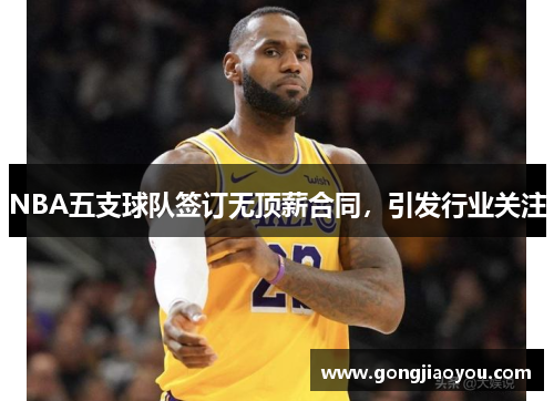 NBA五支球队签订无顶薪合同,引发行业关注 NBA五支球队签订无顶薪合同,引发行业关注