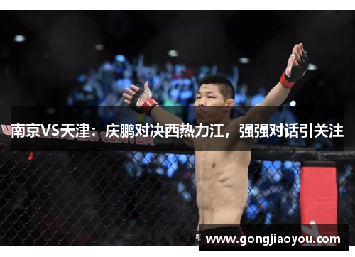 南京VS天津:庆鹏对决西热力江,强强对话引关注 南京VS天津:庆鹏对决西热力江,强强对话引关注