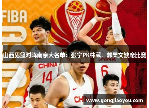 山西男篮对阵南京大名单:张宁PK林葳,郭昊文缺席比赛 山西男篮对阵南京大名单:张宁PK林葳,郭昊文缺席比赛