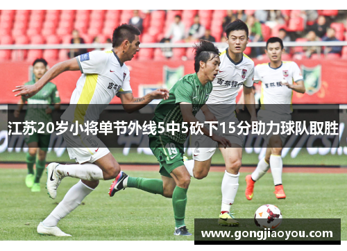 江苏20岁小将单节外线5中5砍下15分助力球队取胜